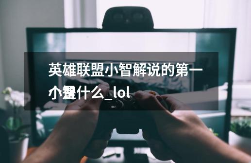 英雄联盟小智解说的第一个是什么_lol
小智-第1张-游戏相关-拼搏