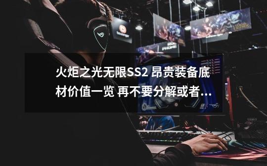 火炬之光无限SS2 昂贵装备底材价值一览 再不要分解或者便宜卖了-第1张-游戏相关-拼搏