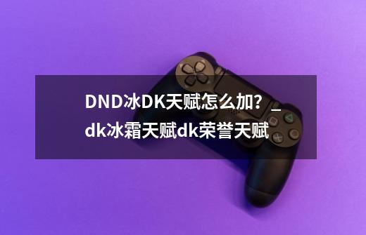 DND冰DK天赋怎么加？_dk冰霜天赋dk荣誉天赋-第1张-游戏相关-拼搏