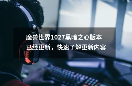 魔兽世界10.27黑暗之心版本已经更新，快速了解更新内容-第1张-游戏相关-拼搏