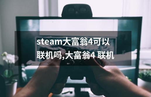 steam大富翁4可以联机吗,大富翁4 联机-第1张-游戏相关-拼搏