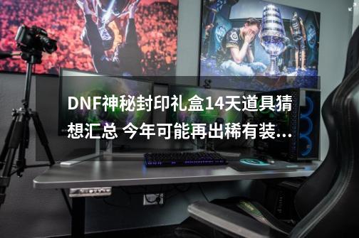 DNF神秘封印礼盒14天道具猜想汇总 今年可能再出稀有装扮兑换券?-第1张-游戏相关-拼搏