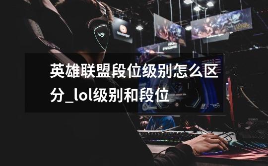 英雄联盟段位级别怎么区分_lol级别和段位-第1张-游戏相关-拼搏