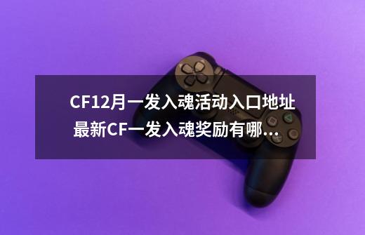 CF12月一发入魂活动入口地址 最新CF一发入魂奖励有哪些-第1张-游戏相关-拼搏