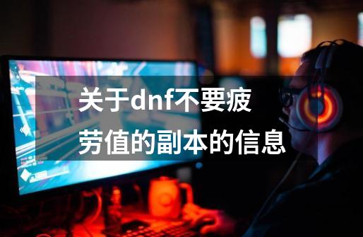 关于dnf不要疲劳值的副本的信息-第1张-游戏相关-拼搏