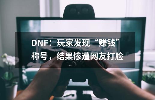 DNF：玩家发现“赚钱”称号，结果惨遭网友打脸-第1张-游戏相关-拼搏