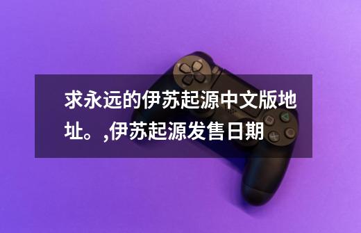 求永远的伊苏起源中文版地址。,伊苏起源发售日期-第1张-游戏相关-拼搏