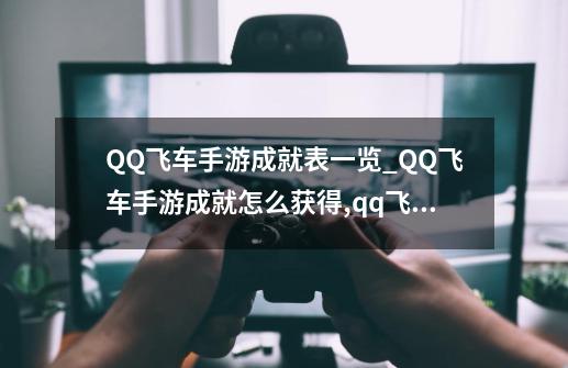 QQ飞车手游成就表一览_QQ飞车手游成就怎么获得,qq飞车手游65级-第1张-游戏相关-拼搏