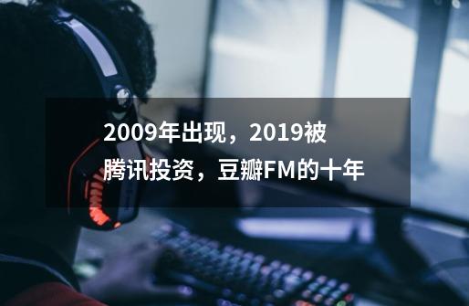 2009年出现，2019被腾讯投资，豆瓣FM的十年-第1张-游戏相关-拼搏