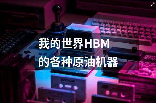 我的世界HBM的各种原油机器-第1张-游戏相关-拼搏