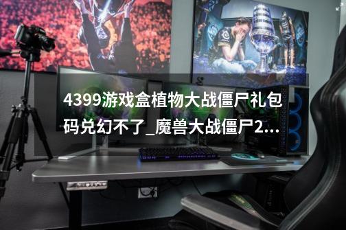 4399游戏盒植物大战僵尸礼包码兑幻不了_魔兽大战僵尸2无敌版4399-第1张-游戏相关-拼搏