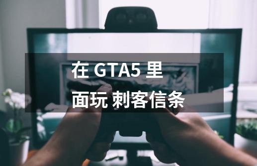 在 GTA5 里面玩 刺客信条-第1张-游戏相关-拼搏