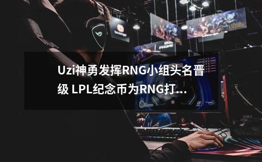 Uzi神勇发挥RNG小组头名晋级 LPL纪念币为RNG打Call-第1张-游戏相关-拼搏