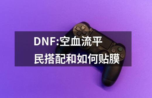 DNF:空血流平民搭配和如何贴膜-第1张-游戏相关-拼搏