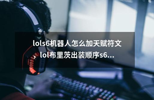 lols6机器人怎么加天赋符文，lol布里茨出装顺序s6,机器人天赋出装-第1张-游戏相关-拼搏