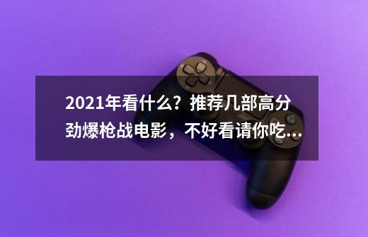 2021年看什么？推荐几部高分劲爆枪战电影，不好看请你吃雪糕-第1张-游戏相关-拼搏