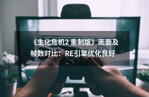 《生化危机2 重制版》画面及帧数对比：RE引擎优化良好-第1张-游戏相关-拼搏