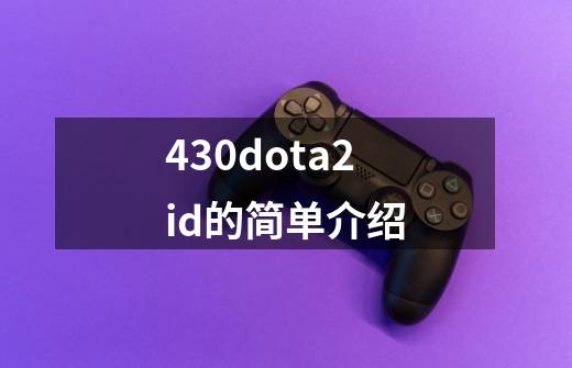 430dota2id的简单介绍-第1张-游戏相关-拼搏