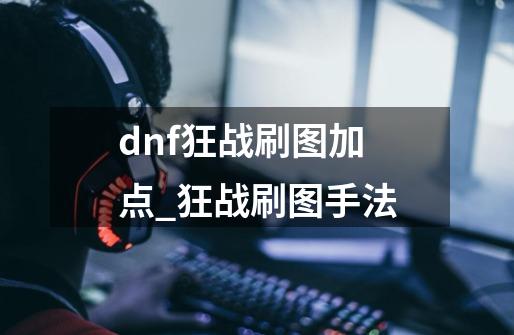 dnf狂战刷图加点?_狂战刷图手法-第1张-游戏相关-拼搏