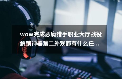 wow完成恶魔猎手职业大厅战役解锁神器第二外观都有什么任务?_恶魔猎手职业大厅战役任务解锁外观-第1张-游戏相关-拼搏