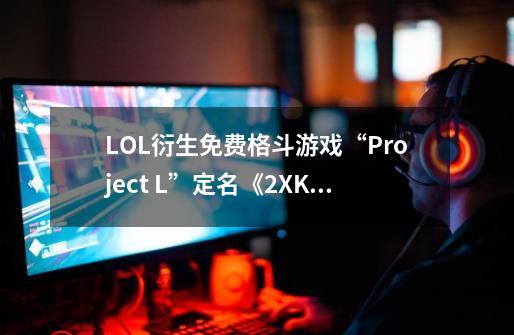 LOL衍生免费格斗游戏“Project L”定名《2XKO》，2025年发售-第1张-游戏相关-拼搏