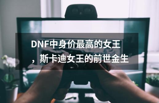 DNF中身价最高的女王，斯卡迪女王的前世金生-第1张-游戏相关-拼搏