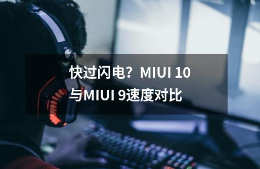 快过闪电？MIUI 10与MIUI 9速度对比-第1张-游戏相关-拼搏