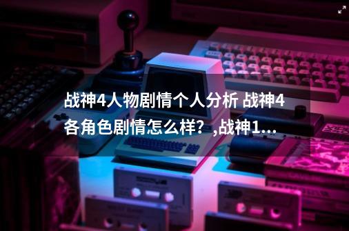 战神4人物剧情个人分析 战神4各角色剧情怎么样？,战神14剧情解说-第1张-游戏相关-拼搏