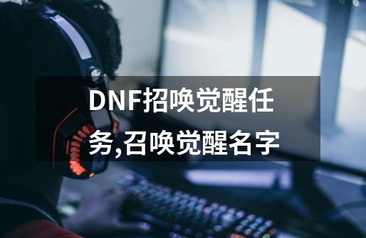 DNF招唤觉醒任务,召唤觉醒名字-第1张-游戏相关-拼搏