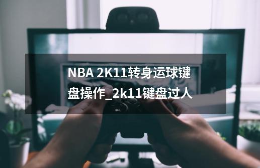 NBA 2K11转身运球键盘操作_2k11键盘过人-第1张-游戏相关-拼搏