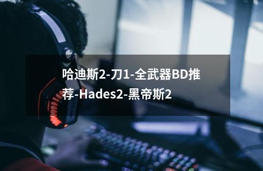 哈迪斯2-刀1-全武器BD推荐-Hades2-黑帝斯2-第1张-游戏相关-拼搏