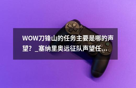 WOW刀锋山的任务主要是哪的声望？_塞纳里奥远征队声望任务有哪些-第1张-游戏相关-拼搏