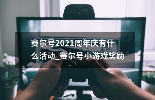 赛尔号2021周年庆有什么活动_赛尔号小游戏奖励-第1张-游戏相关-拼搏