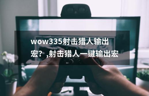 wow3.35射击猎人输出宏？,射击猎人一键输出宏-第1张-游戏相关-拼搏