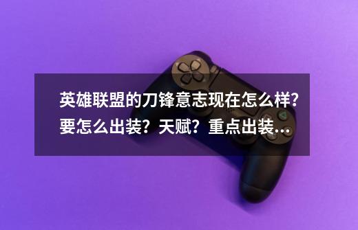 英雄联盟的刀锋意志现在怎么样？要怎么出装？天赋？重点出装。,lol刀妹天赋出装-第1张-游戏相关-拼搏