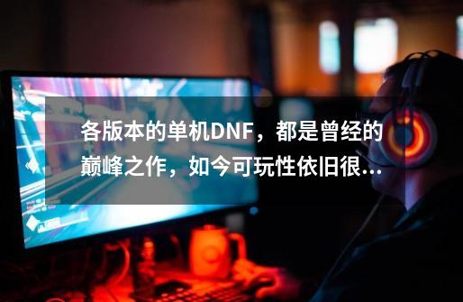 各版本的单机DNF，都是曾经的巅峰之作，如今可玩性依旧很高-第1张-游戏相关-拼搏