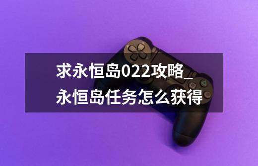 求永恒岛0.22攻略_永恒岛任务怎么获得-第1张-游戏相关-拼搏