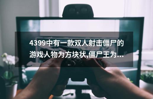 4399中有一款双人射击僵尸的游戏人物为方块状,僵尸王为红色,僵尸危机5双人版-第1张-游戏相关-拼搏