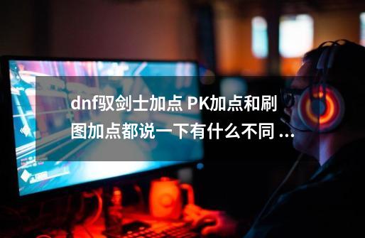 dnf驭剑士加点 PK加点和刷图加点都说一下有什么不同 把你的加点的发给我 重赏！,dnf驭剑士pk技能连招-第1张-游戏相关-拼搏