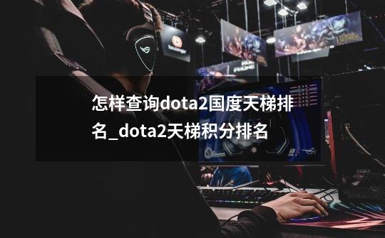 怎样查询dota2国度天梯排名_dota2天梯积分排名-第1张-游戏相关-拼搏