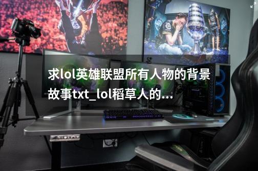 求lol英雄联盟所有人物的背景故事txt_lol稻草人的背景故事-第1张-游戏相关-拼搏