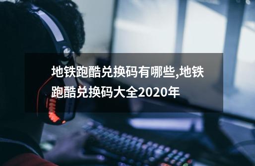 地铁跑酷兑换码有哪些,地铁跑酷兑换码大全2020年-第1张-游戏相关-拼搏