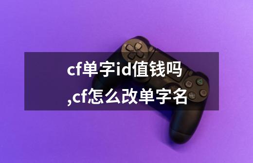 cf单字id值钱吗,cf怎么改单字名-第1张-游戏相关-拼搏