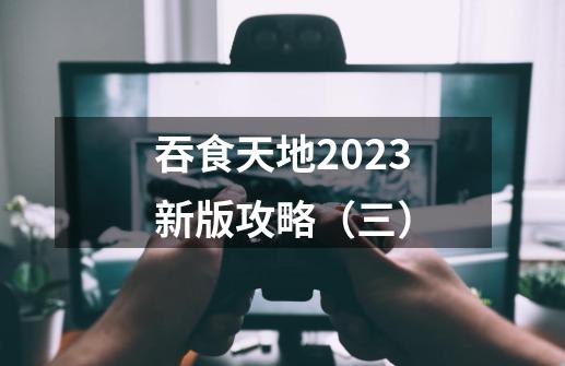 吞食天地2023新版攻略（三）-第1张-游戏相关-拼搏