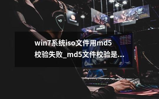 win7系统iso文件用md5校验失败_md5文件校验是什么意思-第1张-游戏相关-拼搏