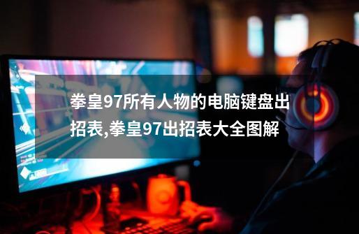 拳皇97所有人物的电脑键盘出招表,拳皇97出招表大全图解-第1张-游戏相关-拼搏