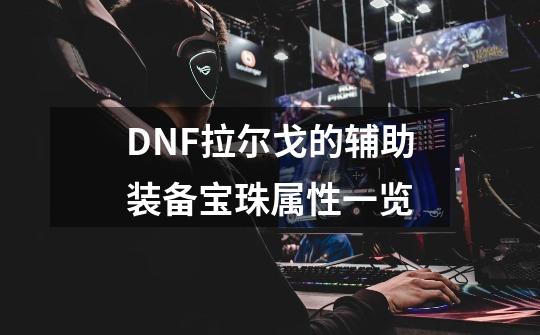 DNF拉尔戈的辅助装备宝珠属性一览-第1张-游戏相关-拼搏