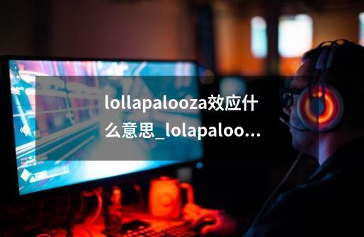 lollapalooza效应什么意思_lolapalooza是什么意思-第1张-游戏相关-拼搏