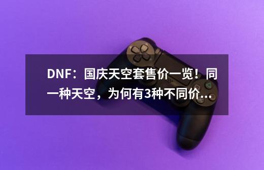 DNF：国庆天空套售价一览！同一种天空，为何有3种不同价位？-第1张-游戏相关-拼搏