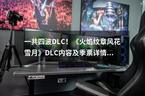 一共四波DLC！《火焰纹章风花雪月》DLC内容及季票详情公布-第1张-游戏相关-拼搏